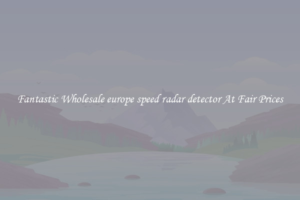 Fantastic Wholesale europe speed radar detector At Fair Prices