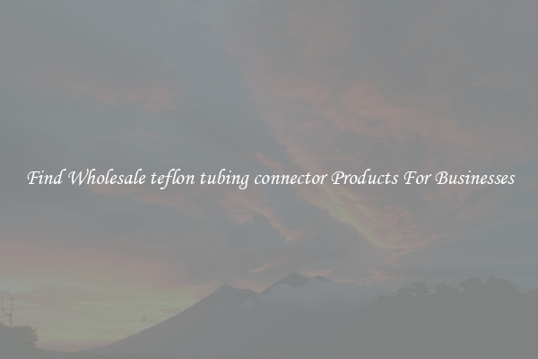 Find Wholesale teflon tubing connector Products For Businesses