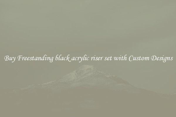 Buy Freestanding black acrylic riser set with Custom Designs