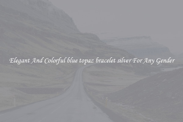 Elegant And Colorful blue topaz bracelet silver For Any Gender