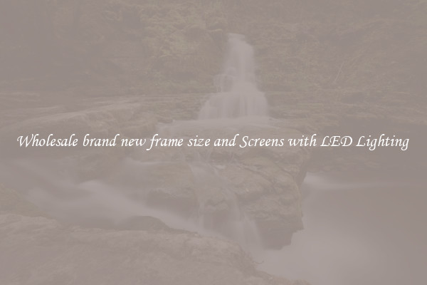 Wholesale brand new frame size and Screens with LED Lighting 
