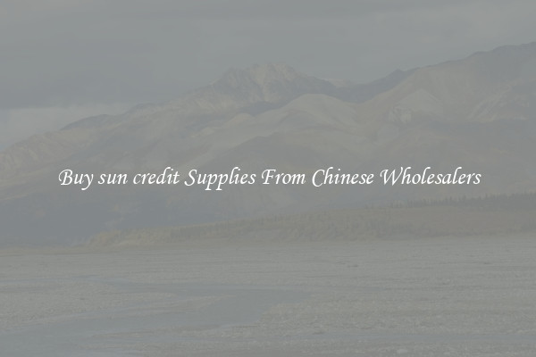 Buy sun credit Supplies From Chinese Wholesalers