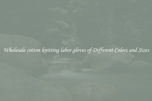 Wholesale cotton knitting labor gloves of Different Colors and Sizes