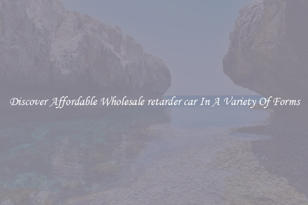 Discover Affordable Wholesale retarder car In A Variety Of Forms