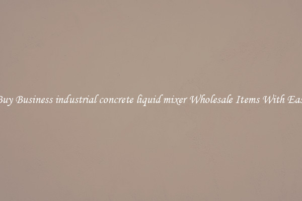 Buy Business industrial concrete liquid mixer Wholesale Items With Ease