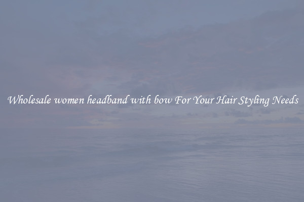 Wholesale women headband with bow For Your Hair Styling Needs