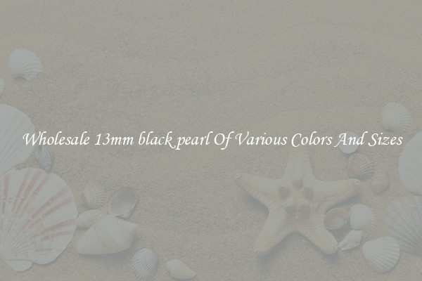 Wholesale 13mm black pearl Of Various Colors And Sizes