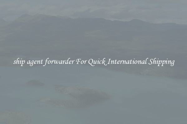 ship agent forwarder For Quick International Shipping
