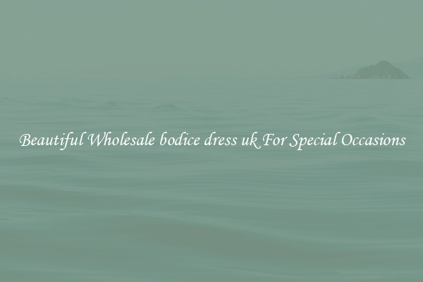 Beautiful Wholesale bodice dress uk For Special Occasions