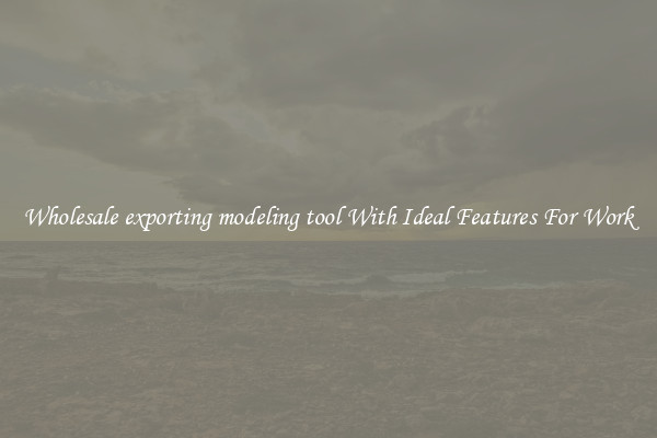 Wholesale exporting modeling tool With Ideal Features For Work