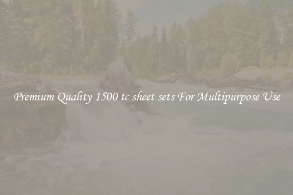 Premium Quality 1500 tc sheet sets For Multipurpose Use