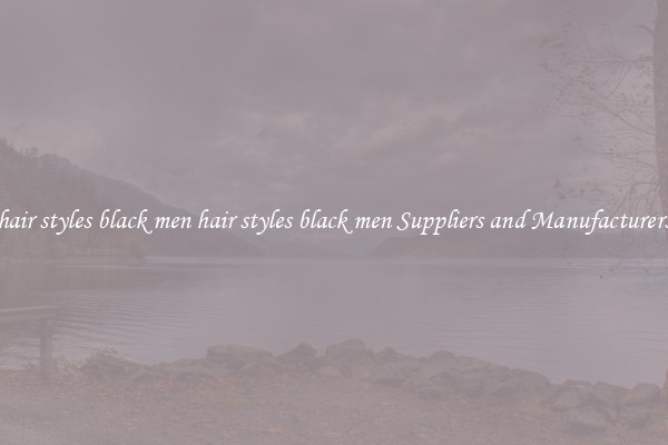 hair styles black men hair styles black men Suppliers and Manufacturers