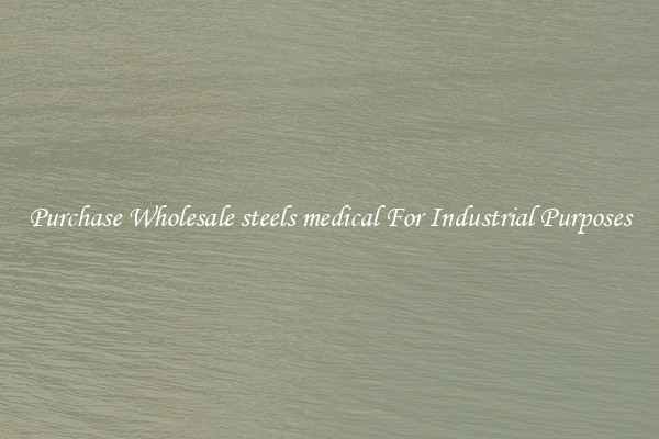 Purchase Wholesale steels medical For Industrial Purposes