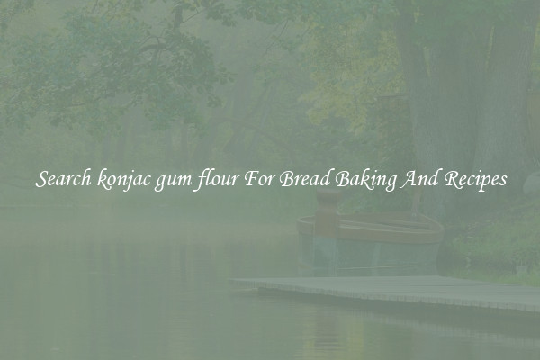 Search konjac gum flour For Bread Baking And Recipes
