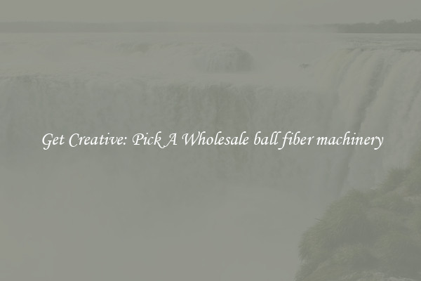 Get Creative: Pick A Wholesale ball fiber machinery