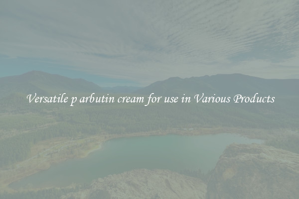 Versatile p arbutin cream for use in Various Products