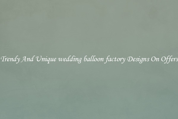 Trendy And Unique wedding balloon factory Designs On Offers